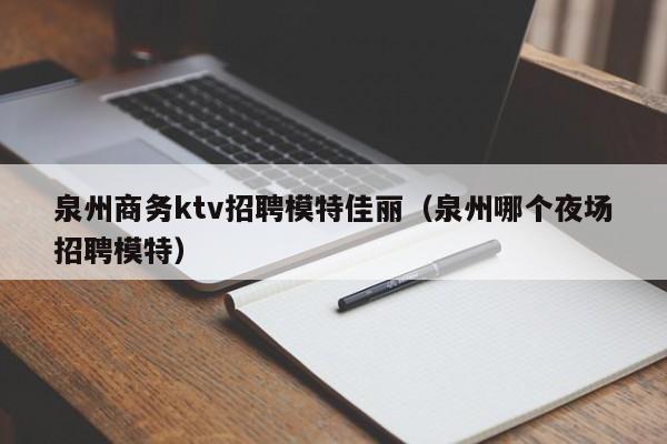 泉州商务ktv招聘模特佳丽（泉州哪个夜场招聘模特）
