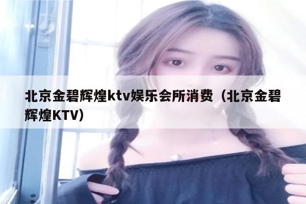 北京金碧辉煌ktv娱乐会所消费（北京金碧辉煌KTV）