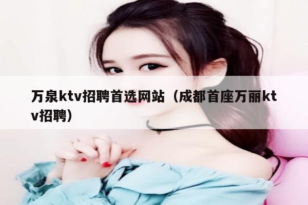 万泉ktv招聘首选网站（成都首座万丽ktv招聘）