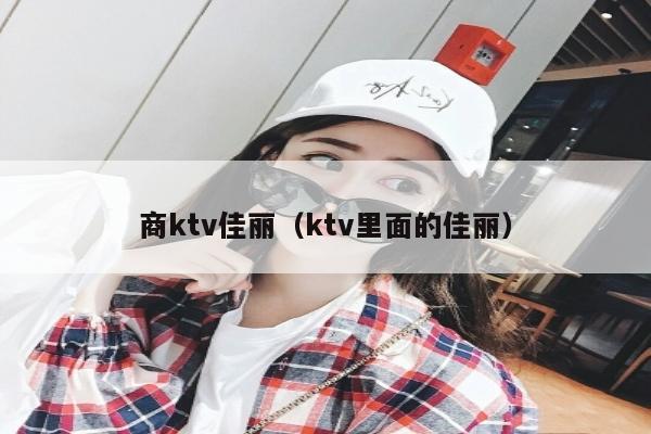 商ktv佳丽（ktv里面的佳丽）