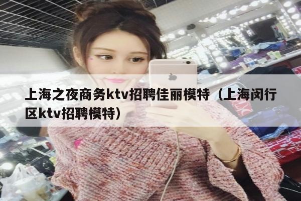 上海之夜商务ktv招聘佳丽模特（上海闵行区ktv招聘模特）