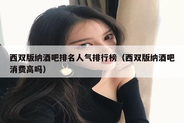 西双版纳酒吧排名人气排行榜（西双版纳酒吧消费高吗）