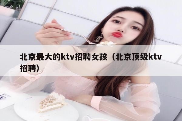 北京最大的ktv招聘女孩（北京顶级ktv招聘）