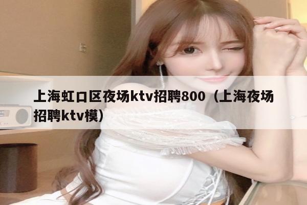 上海虹口区夜场ktv招聘800（上海夜场招聘ktv模）