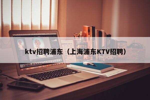 ktv招聘浦东（上海浦东KTV招聘）