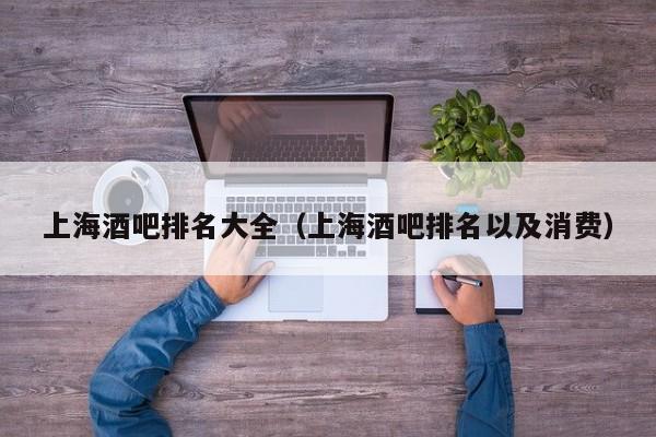 上海酒吧排名大全（上海酒吧排名以及消费）