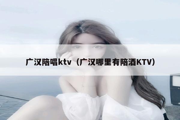 广汉陪唱ktv（广汉哪里有陪酒KTV）