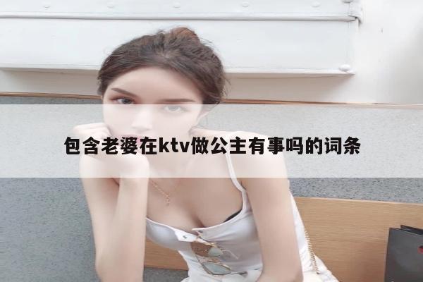 包含老婆在ktv做公主有事吗的词条