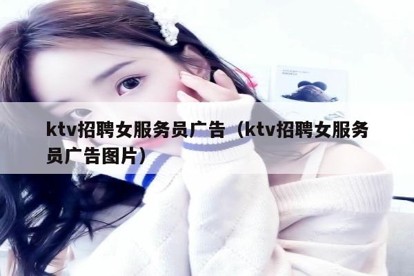 ktv招聘女服务员广告（ktv招聘女服务员广告图片）
