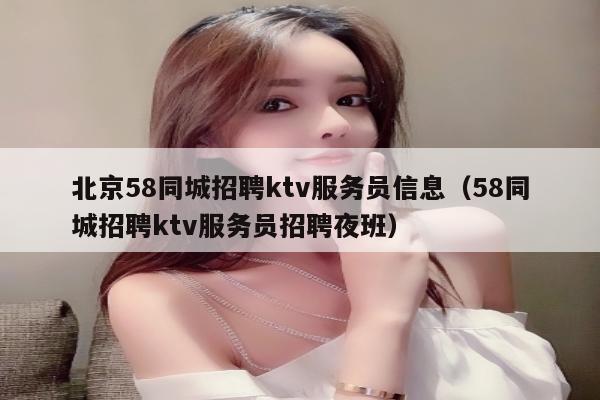北京58同城招聘ktv服务员信息（58同城招聘ktv服务员招聘夜班）