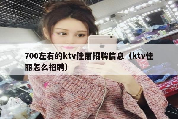 700左右的ktv佳丽招聘信息（ktv佳丽怎么招聘）