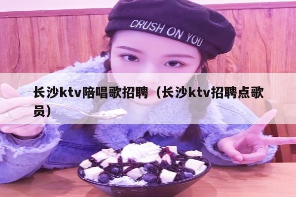 长沙ktv陪唱歌招聘（长沙ktv招聘点歌员）
