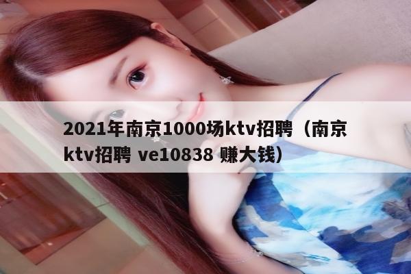 2021年南京1000场ktv招聘（南京ktv招聘 ve10838 赚大钱）