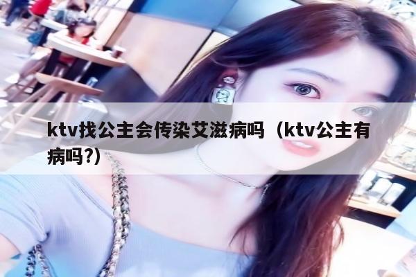 ktv找公主会传染艾滋病吗（ktv公主有病吗?）