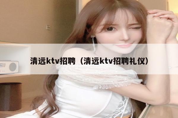 清远ktv招聘（清远ktv招聘礼仪）
