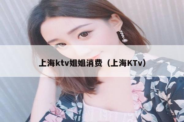 上海ktv姐姐消费（上海KTv）