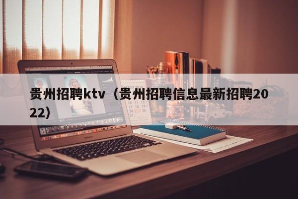 贵州招聘ktv（贵州招聘信息最新招聘2022）