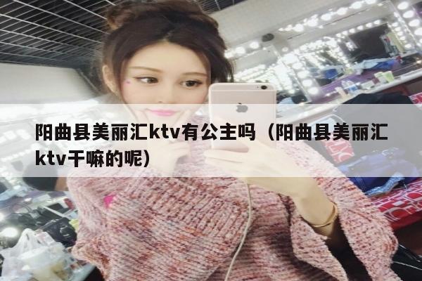 阳曲县美丽汇ktv有公主吗（阳曲县美丽汇ktv干嘛的呢）