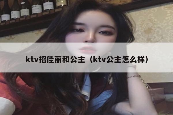 ktv招佳丽和公主（ktv公主怎么样）