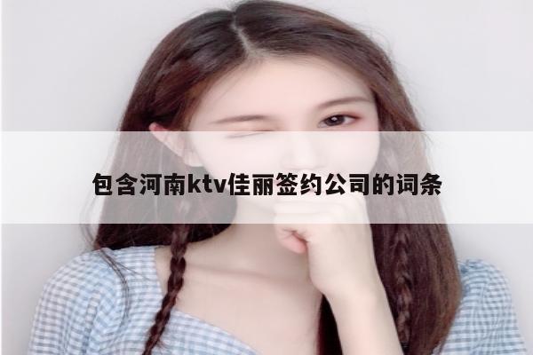 包含河南ktv佳丽签约公司的词条