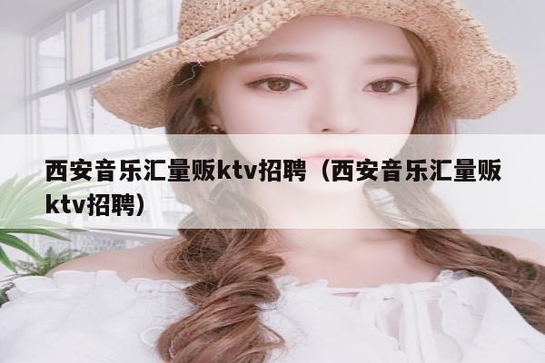 西安音乐汇量贩ktv招聘（西安音乐汇量贩ktv招聘）