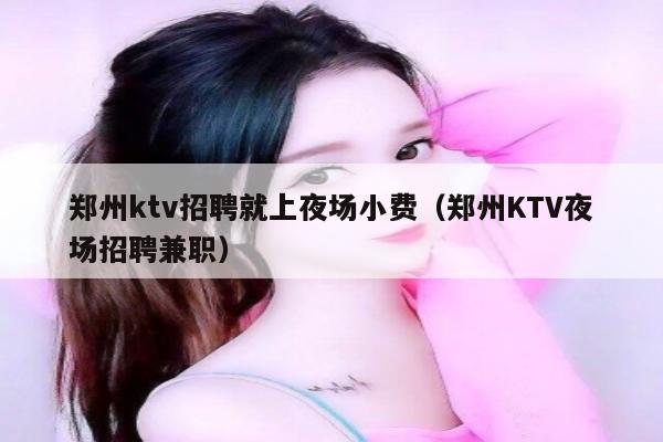 郑州ktv招聘就上夜场小费（郑州KTV夜场招聘兼职）