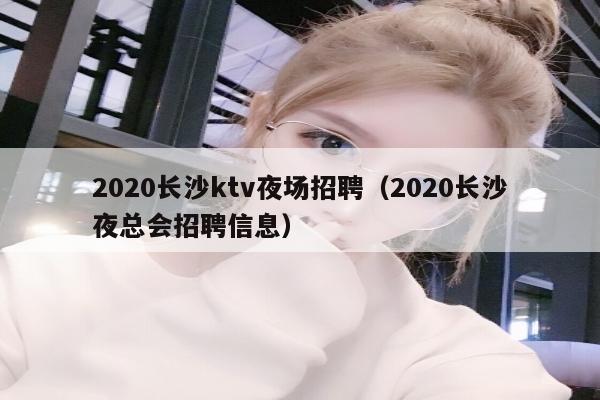 2020长沙ktv夜场招聘（2020长沙夜总会招聘信息）
