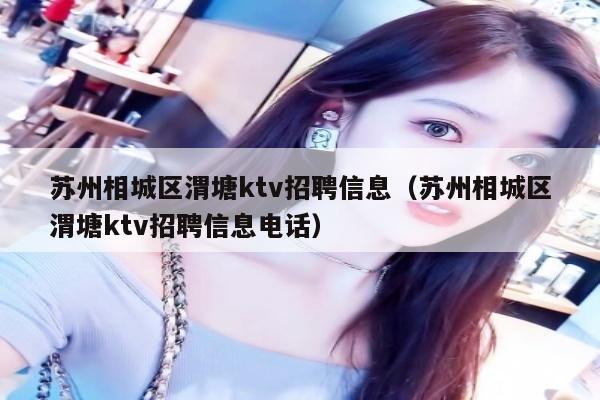 苏州相城区渭塘ktv招聘信息（苏州相城区渭塘ktv招聘信息电话）