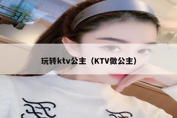 玩转ktv公主（KTV做公主）