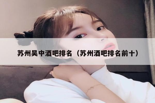 苏州吴中酒吧排名（苏州酒吧排名前十）