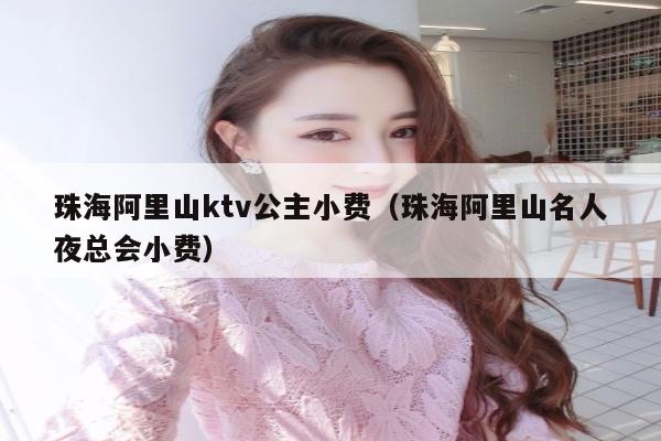 珠海阿里山ktv公主小费（珠海阿里山名人夜总会小费）