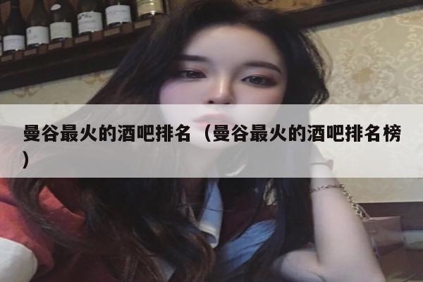 曼谷最火的酒吧排名（曼谷最火的酒吧排名榜）