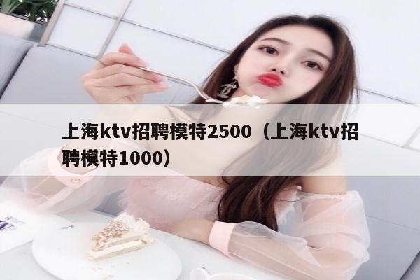 上海ktv招聘模特2500（上海ktv招聘模特1000）
