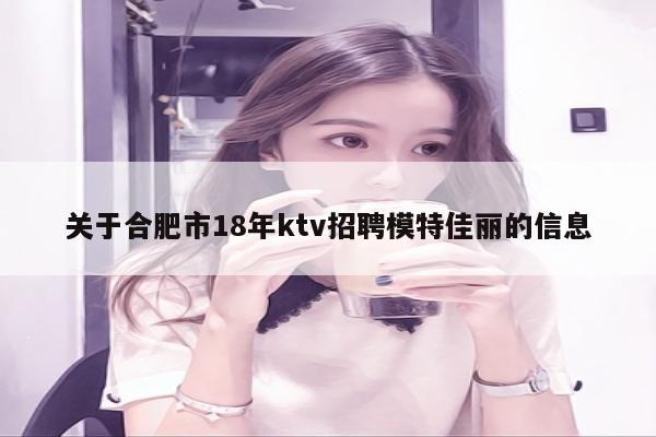 关于合肥市18年ktv招聘模特佳丽的信息