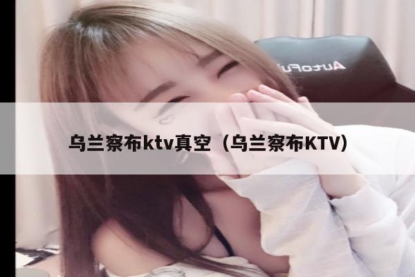 乌兰察布ktv真空（乌兰察布KTV）