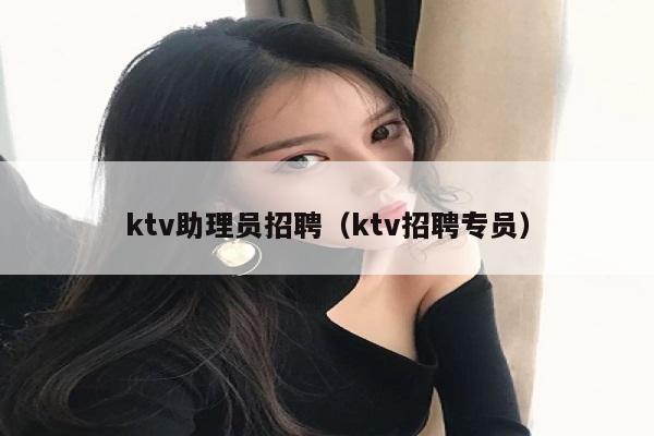 ktv助理员招聘（ktv招聘专员）