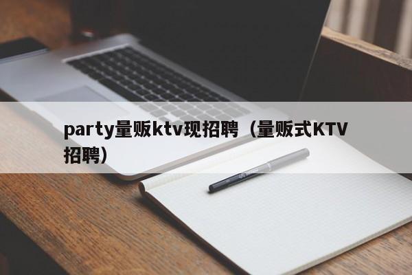 party量贩ktv现招聘（量贩式KTV招聘）