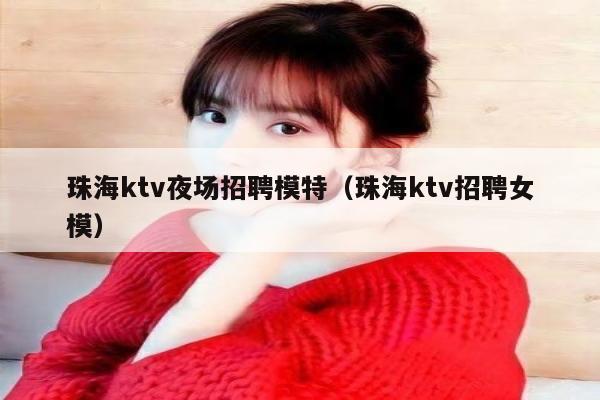 珠海ktv夜场招聘模特（珠海ktv招聘女模）