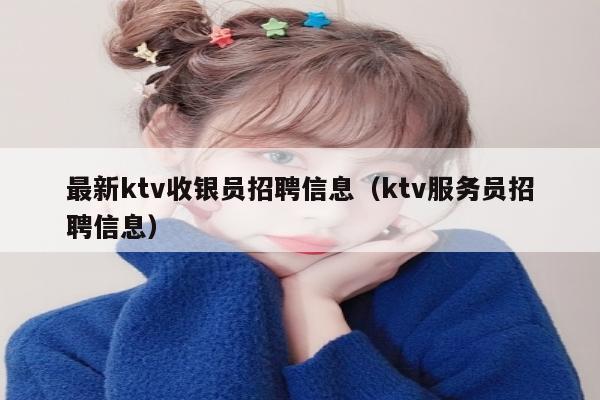 最新ktv收银员招聘信息（ktv服务员招聘信息）