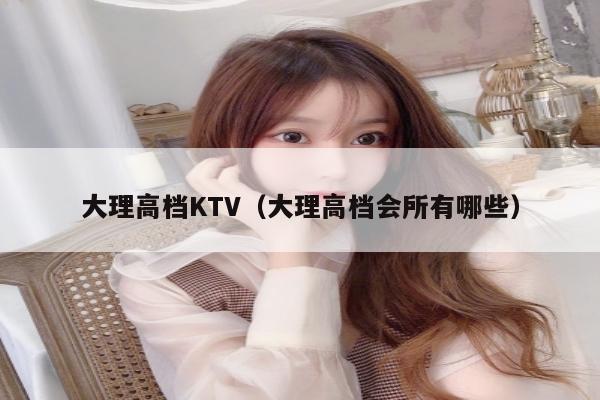 大理高档KTV（大理高档会所有哪些）