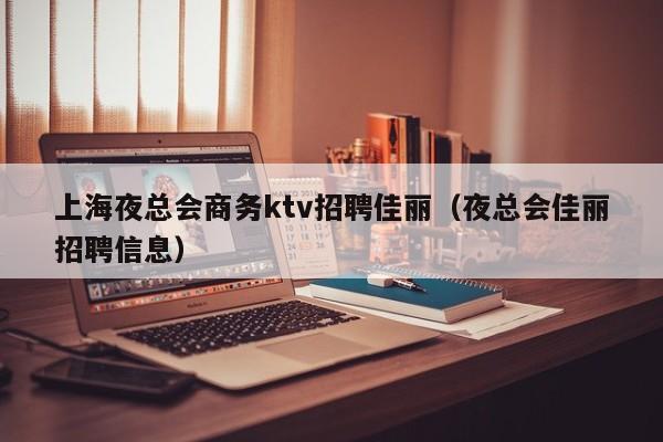 上海夜总会商务ktv招聘佳丽（夜总会佳丽招聘信息）