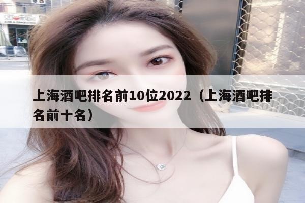 上海酒吧排名前10位2022（上海酒吧排名前十名）