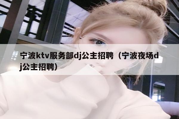 宁波ktv服务部dj公主招聘（宁波夜场dj公主招聘）