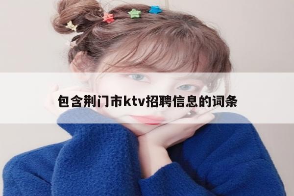 包含荆门市ktv招聘信息的词条