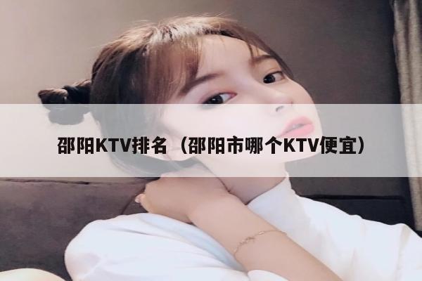 邵阳KTV排名（邵阳市哪个KTV便宜）
