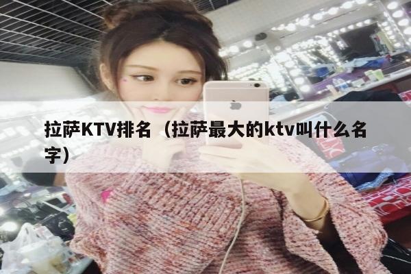 拉萨KTV排名（拉萨最大的ktv叫什么名字）