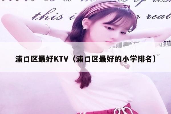 浦口区最好KTV（浦口区最好的小学排名）
