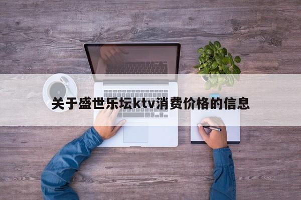 关于盛世乐坛ktv消费价格的信息