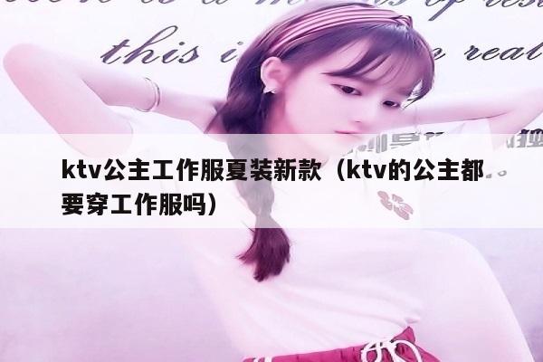 ktv公主工作服夏装新款（ktv的公主都要穿工作服吗）