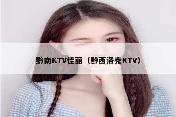 黔南KTV佳丽（黔西洛克KTV）